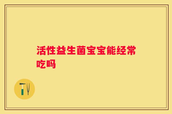 活性益生菌宝宝能经常吃吗