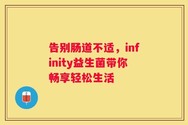 告别肠道不适，infinity益生菌带你畅享轻松生活