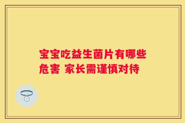 宝宝吃益生菌片有哪些危害 家长需谨慎对待
