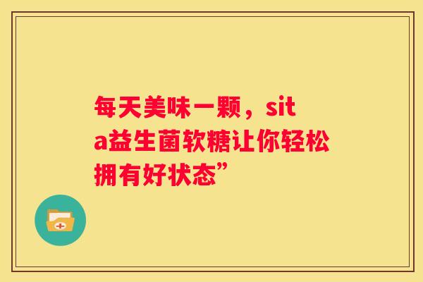 每天美味一颗，sita益生菌软糖让你轻松拥有好状态”