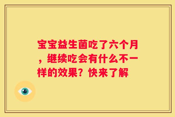 宝宝益生菌吃了六个月，继续吃会有什么不一样的效果？快来了解