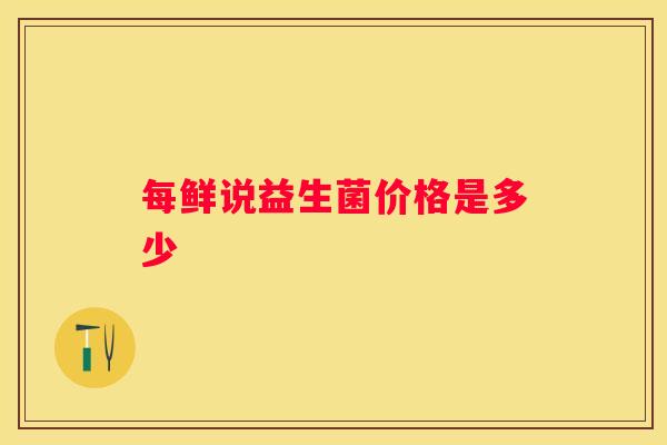 每鲜说益生菌价格是多少