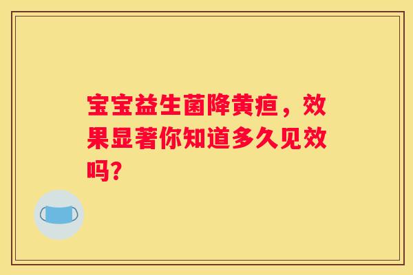 宝宝益生菌降黄疸，效果显著你知道多久见效吗？