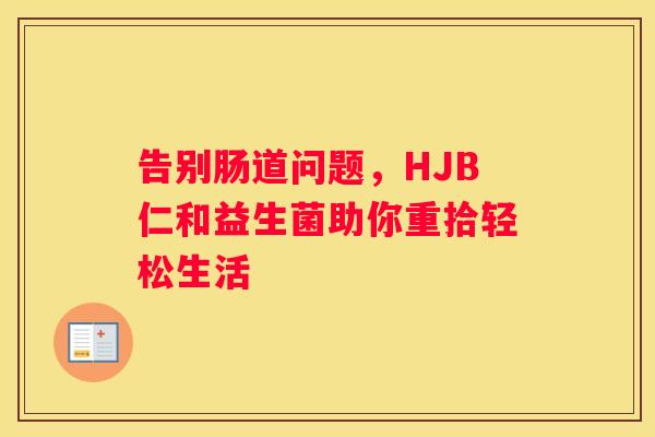告别肠道问题，HJB仁和益生菌助你重拾轻松生活