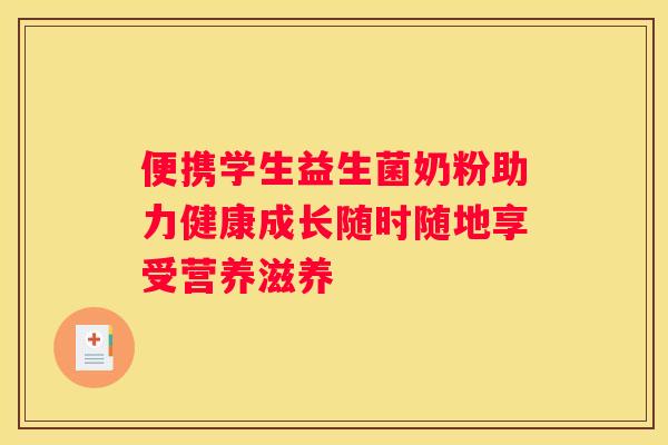 便携学生益生菌奶粉助力健康成长随时随地享受营养滋养