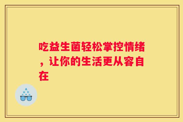吃益生菌轻松掌控情绪，让你的生活更从容自在