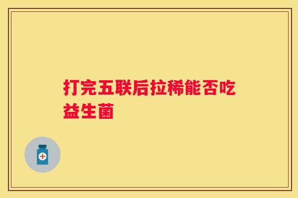 打完五联后拉稀能否吃益生菌