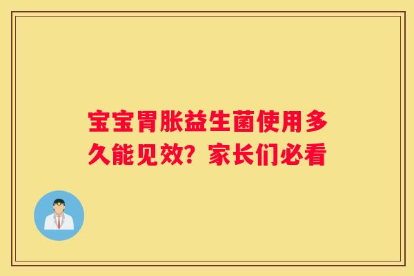 宝宝胃胀益生菌使用多久能见效？家长们必看