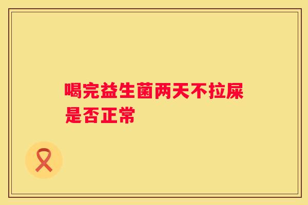 喝完益生菌两天不拉屎是否正常