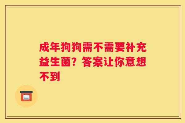 成年狗狗需不需要补充益生菌？答案让你意想不到