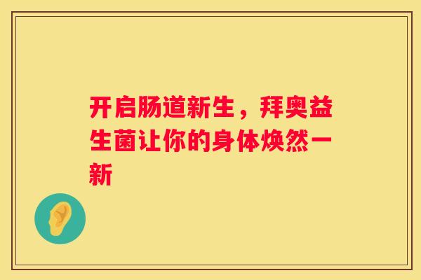 开启肠道新生，拜奥益生菌让你的身体焕然一新