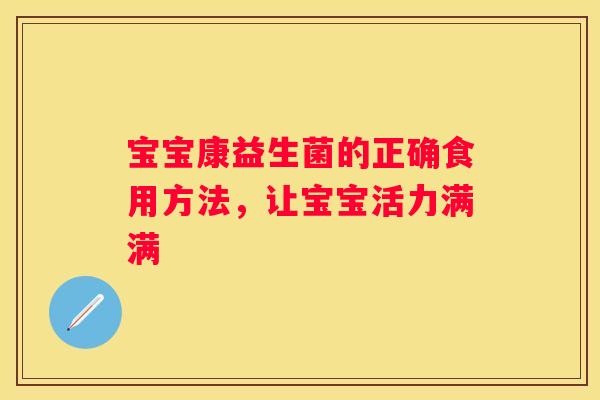 宝宝康益生菌的正确食用方法，让宝宝活力满满