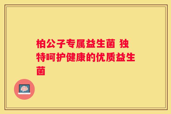 柏公子专属益生菌 独特呵护健康的优质益生菌