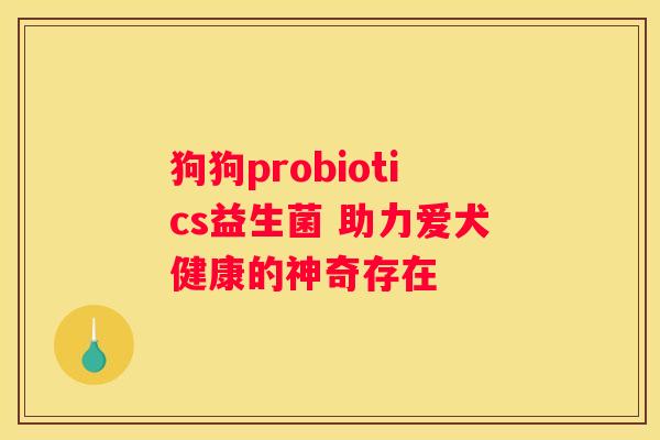 狗狗probiotics益生菌 助力爱犬健康的神奇存在
