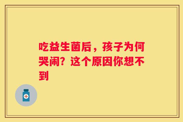 吃益生菌后，孩子为何哭闹？这个原因你想不到