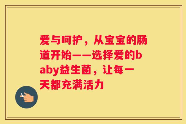 爱与呵护，从宝宝的肠道开始——选择爱的baby益生菌，让每一天都充满活力