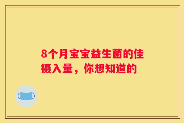 8个月宝宝益生菌的佳摄入量，你想知道的