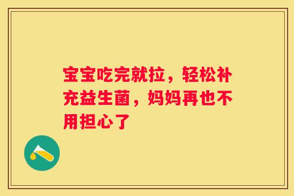 宝宝吃完就拉，轻松补充益生菌，妈妈再也不用担心了