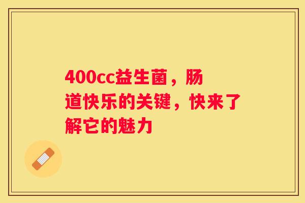 400cc益生菌，肠道快乐的关键，快来了解它的魅力