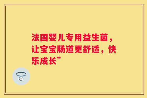 法国婴儿专用益生菌，让宝宝肠道更舒适，快乐成长”