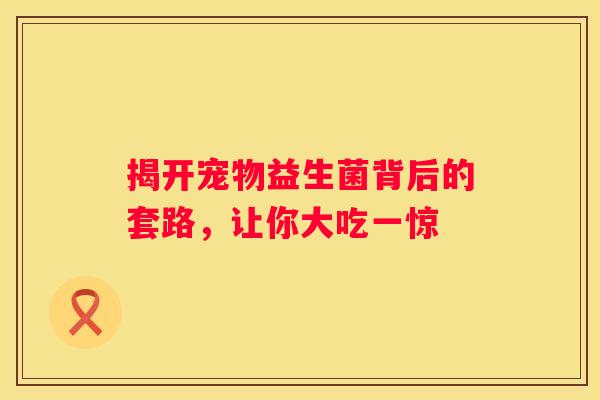 揭开宠物益生菌背后的套路，让你大吃一惊