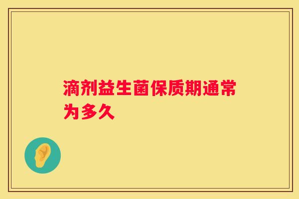 滴剂益生菌保质期通常为多久