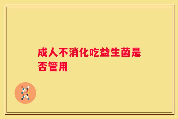 成人不消化吃益生菌是否管用