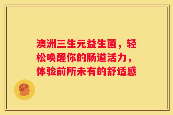 澳洲三生元益生菌，轻松唤醒你的肠道活力，体验前所未有的舒适感