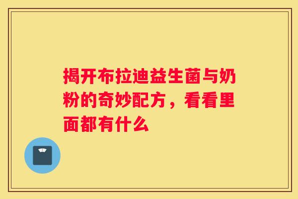 揭开布拉迪益生菌与奶粉的奇妙配方，看看里面都有什么