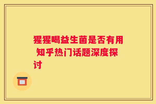 猩猩喝益生菌是否有用 知乎热门话题深度探讨