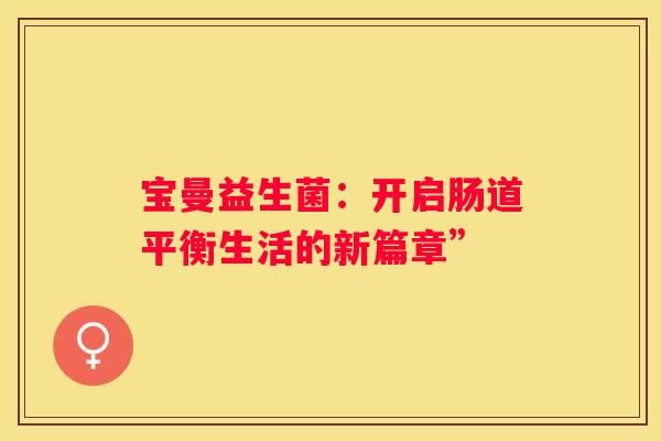 宝曼益生菌：开启肠道平衡生活的新篇章”