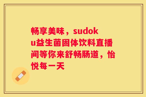 畅享美味，sudoku益生菌固体饮料直播间等你来舒畅肠道，怡悦每一天