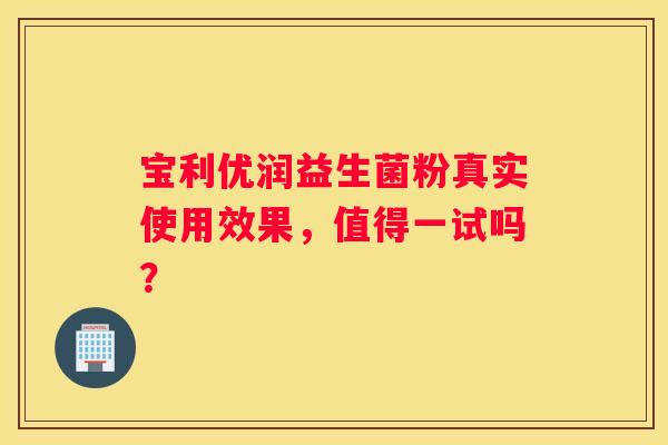 宝利优润益生菌粉真实使用效果，值得一试吗？