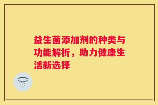 益生菌添加剂的种类与功能解析，助力健康生活新选择