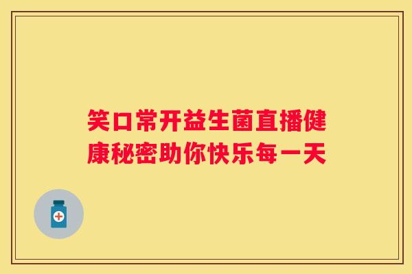 笑口常开益生菌直播健康秘密助你快乐每一天