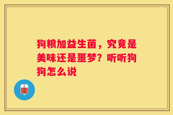 狗粮加益生菌，究竟是美味还是噩梦？听听狗狗怎么说