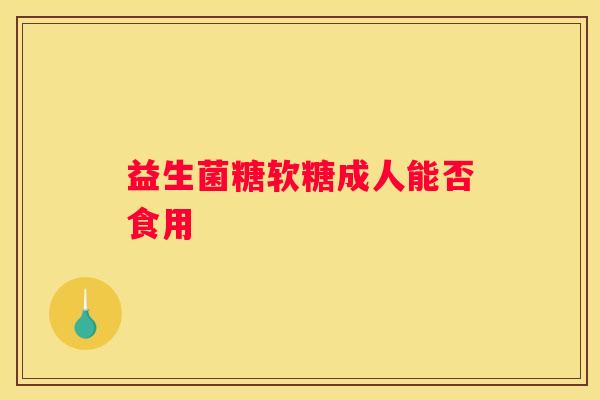 益生菌糖软糖成人能否食用