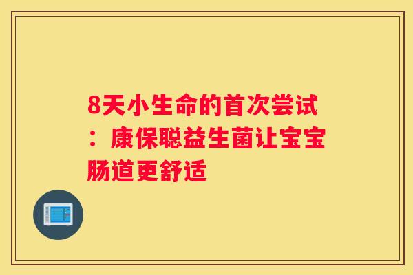 8天小生命的首次尝试：康保聪益生菌让宝宝肠道更舒适