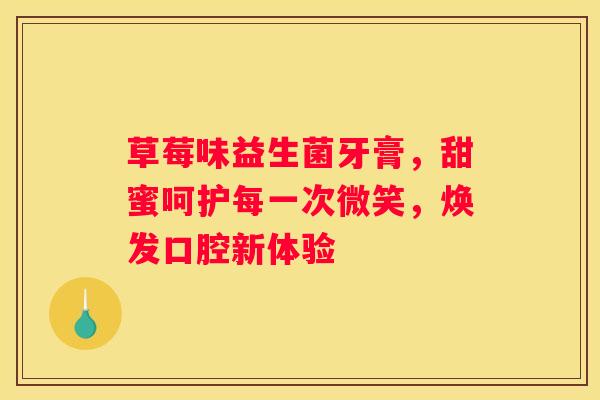 草莓味益生菌牙膏，甜蜜呵护每一次微笑，焕发口腔新体验