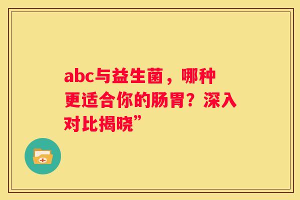 abc与益生菌，哪种更适合你的肠胃？深入对比揭晓”