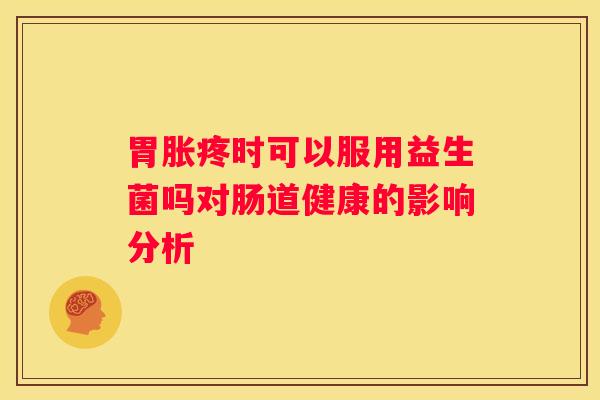 胃胀疼时可以服用益生菌吗对肠道健康的影响分析
