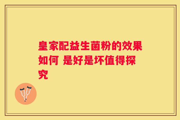 皇家配益生菌粉的效果如何 是好是坏值得探究