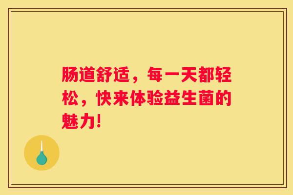 肠道舒适，每一天都轻松，快来体验益生菌的魅力!