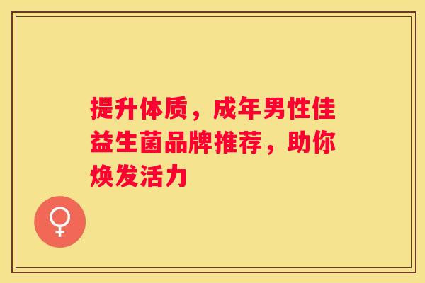 提升体质，成年男性佳益生菌品牌推荐，助你焕发活力