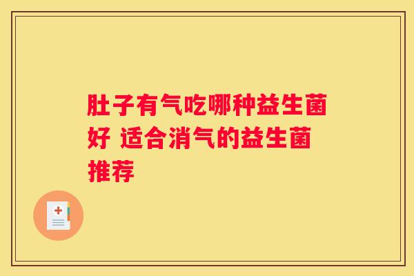 肚子有气吃哪种益生菌好 适合消气的益生菌推荐