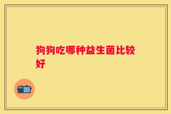 狗狗吃哪种益生菌比较好