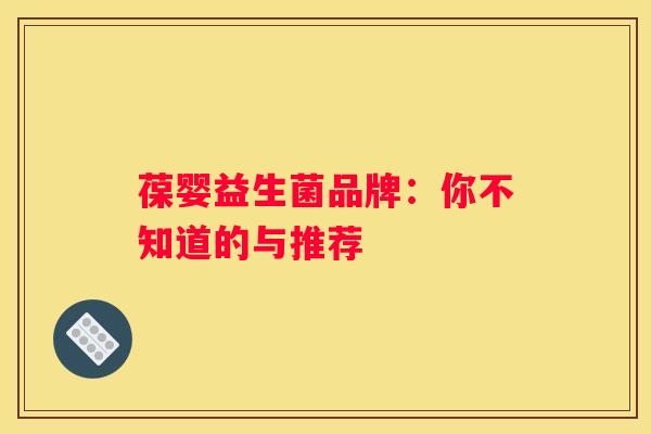 葆婴益生菌品牌：你不知道的与推荐
