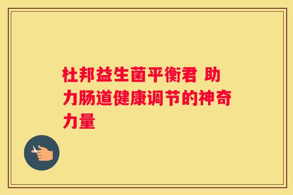 杜邦益生菌平衡君 助力肠道健康调节的神奇力量