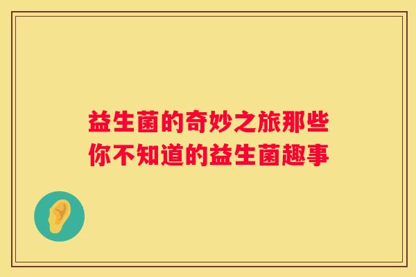 益生菌的奇妙之旅那些你不知道的益生菌趣事