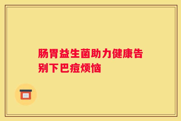 肠胃益生菌助力健康告别下巴痘烦恼